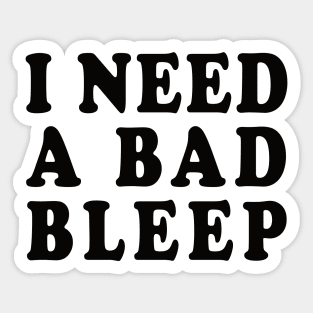 I Need A Bad Bleep Sticker